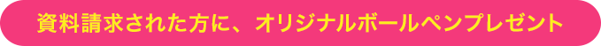 資料請求された方に、ボールペンプレゼント!!