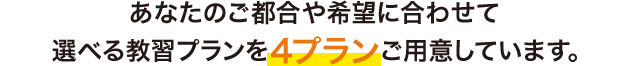 マイマイスクールには、あなたのご都合や希望に合わせて 選べる教習プランを4プランご用意しています。